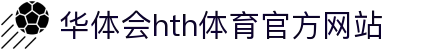 华体会 (hth)·中国官方网站 - HTH SPORTS登录
